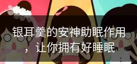 银耳羹的安神助眠作用，让你拥有好睡眠